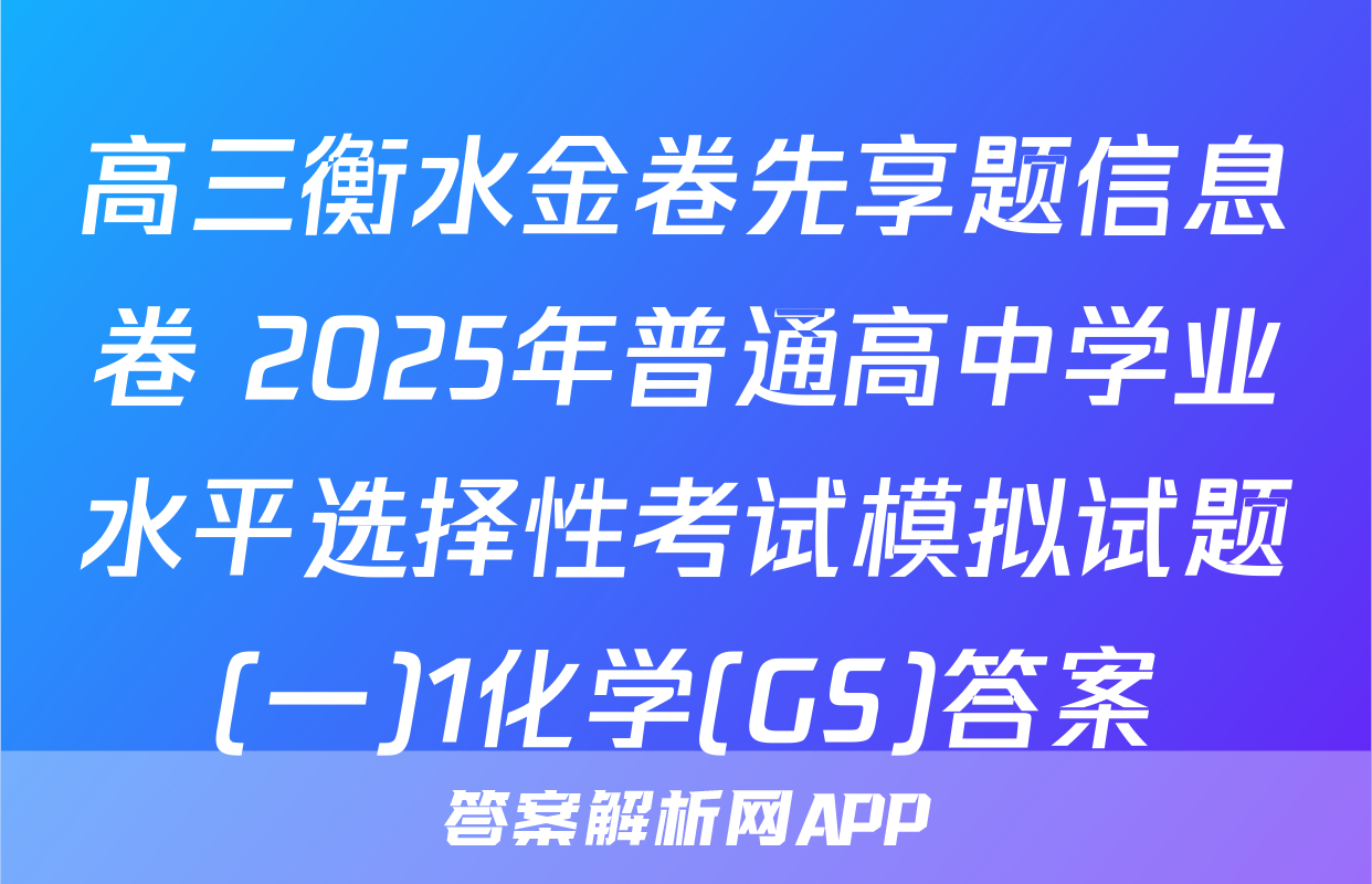 高三衡水金卷先享题信息卷 2025年普通高中学业水平选择性考试模拟试题(一)1化学(GS)答案