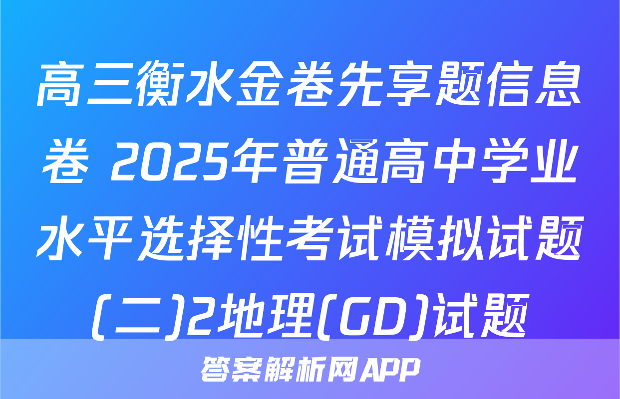 高三衡水金卷先享题信息卷 2025年普通高中学业水平选择性考试模拟试题(二)2地理(GD)试题