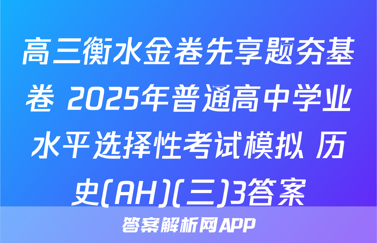 高三衡水金卷先享题夯基卷 2025年普通高中学业水平选择性考试模拟 历史(AH)(三)3答案