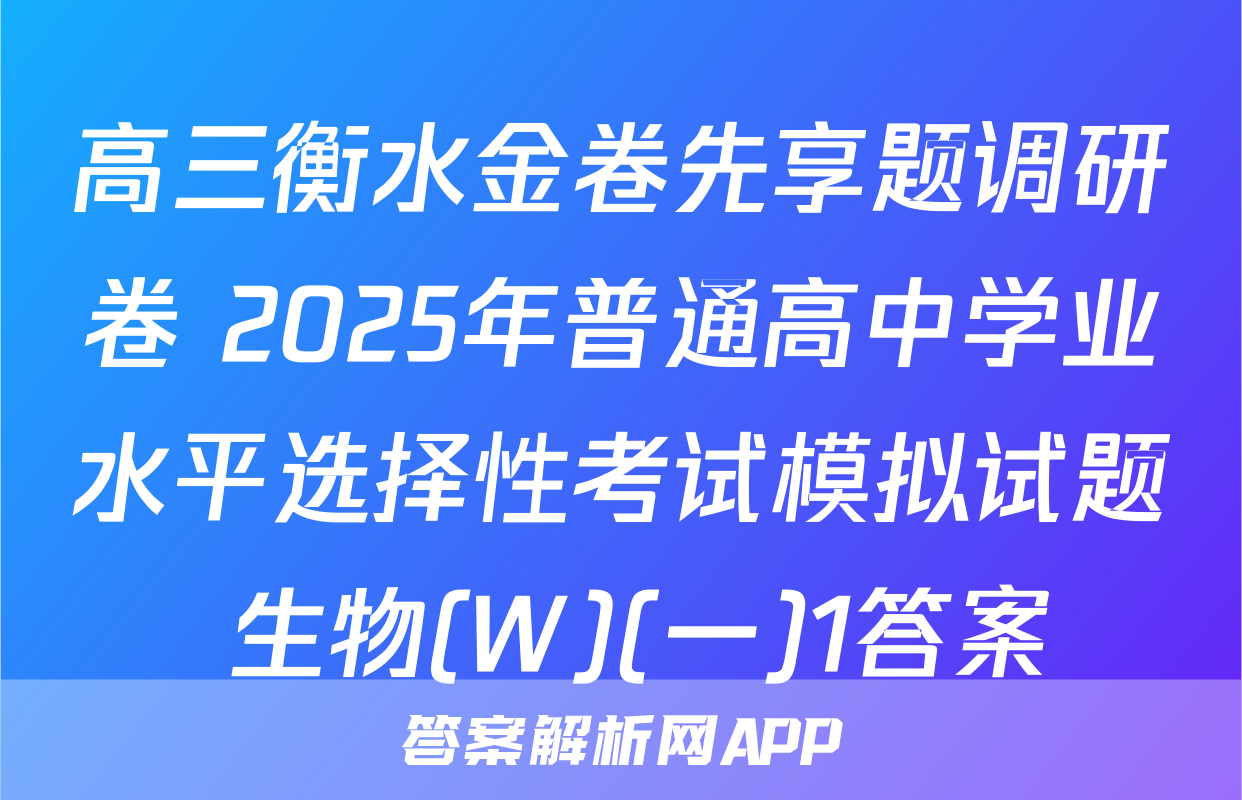 高三衡水金卷先享题调研卷 2025年普通高中学业水平选择性考试模拟试题 生物(W)(一)1答案