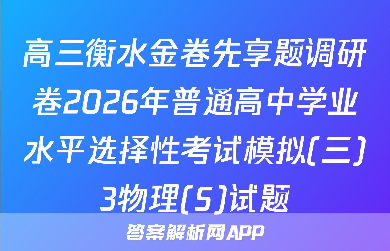 高三衡水金卷先享题调研卷2026年普通高中学业水平选择性考试模拟(三)3物理(S)试题