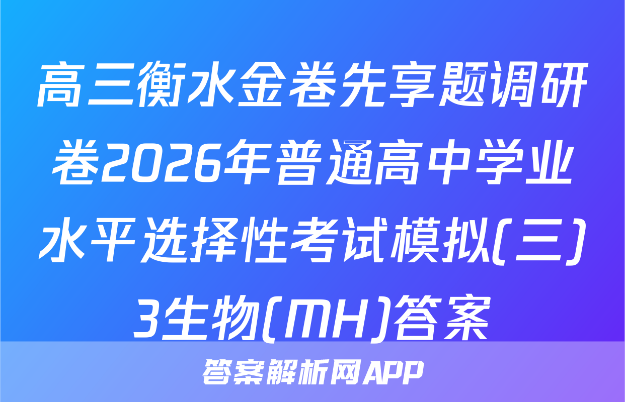 高三衡水金卷先享题调研卷2026年普通高中学业水平选择性考试模拟(三)3生物(MH)答案