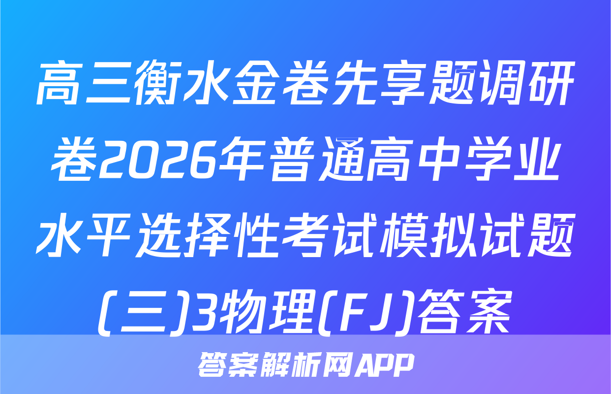 高三衡水金卷先享题调研卷2026年普通高中学业水平选择性考试模拟试题(三)3物理(FJ)答案