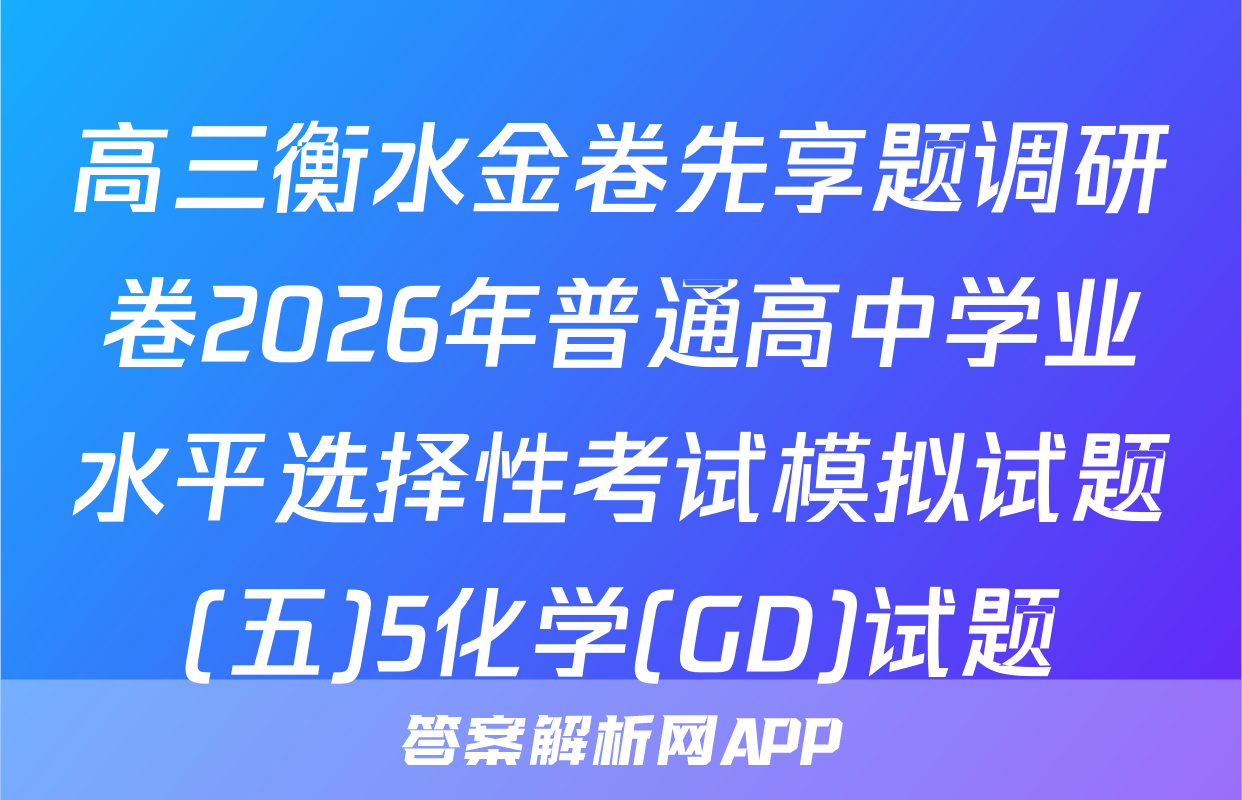 高三衡水金卷先享题调研卷2026年普通高中学业水平选择性考试模拟试题(五)5化学(GD)试题