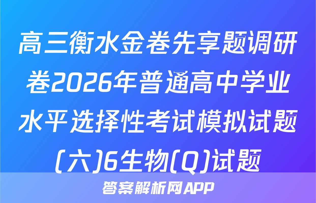 高三衡水金卷先享题调研卷2026年普通高中学业水平选择性考试模拟试题(六)6生物(Q)试题