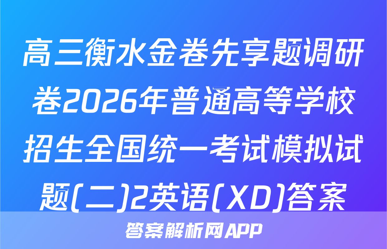 高三衡水金卷先享题调研卷2026年普通高等学校招生全国统一考试模拟试题(二)2英语(XD)答案