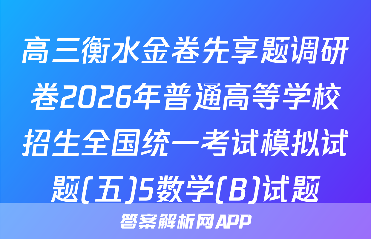 高三衡水金卷先享题调研卷2026年普通高等学校招生全国统一考试模拟试题(五)5数学(B)试题