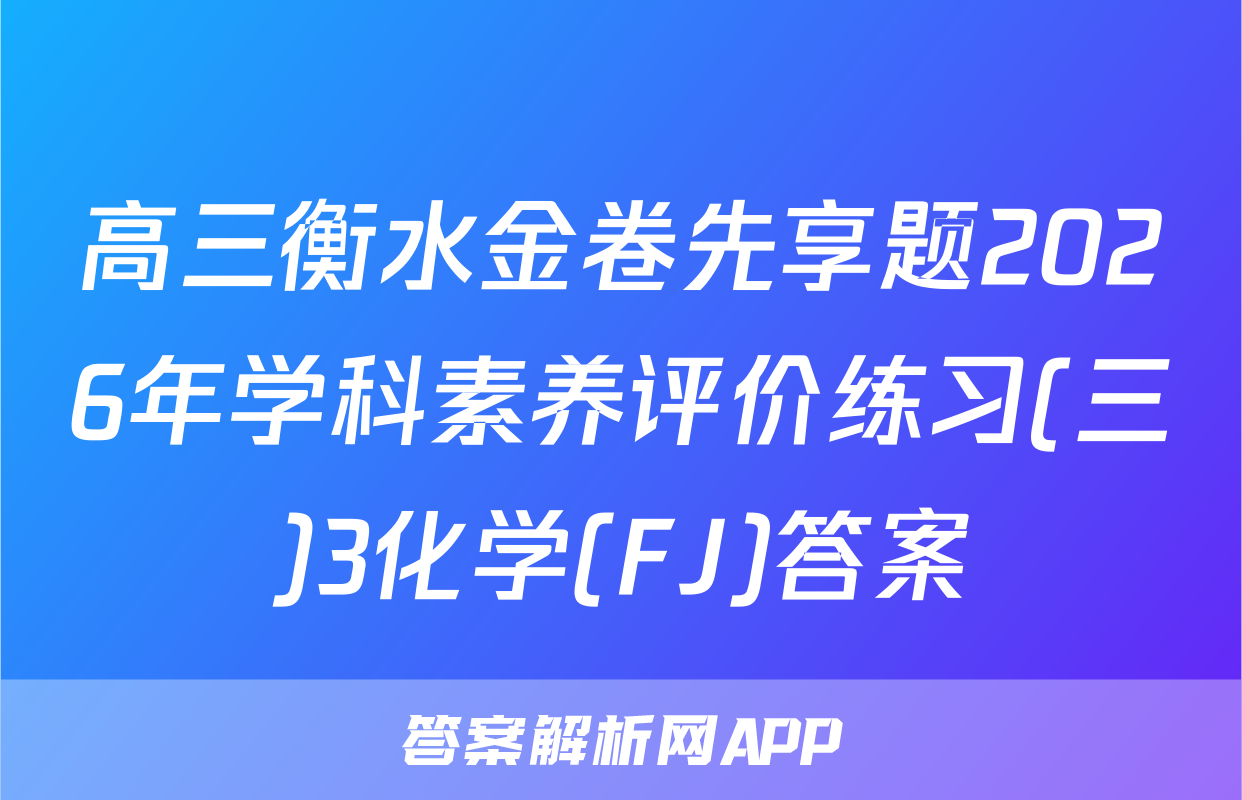 高三衡水金卷先享题2026年学科素养评价练习(三)3化学(FJ)答案