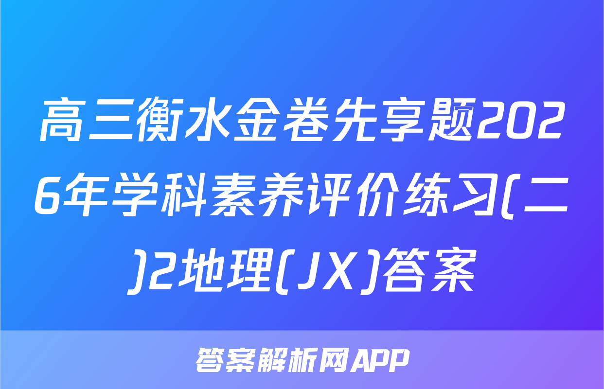 高三衡水金卷先享题2026年学科素养评价练习(二)2地理(JX)答案