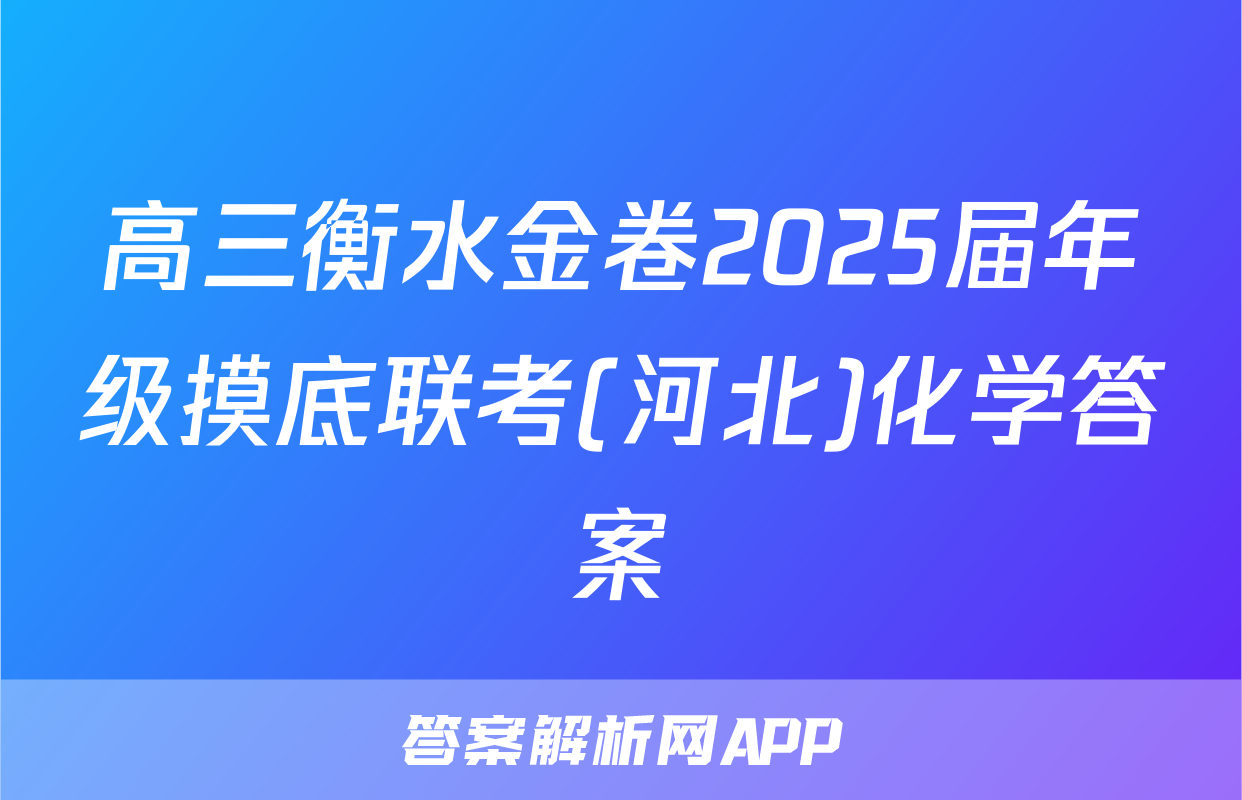 高三衡水金卷2025届年级摸底联考(河北)化学答案