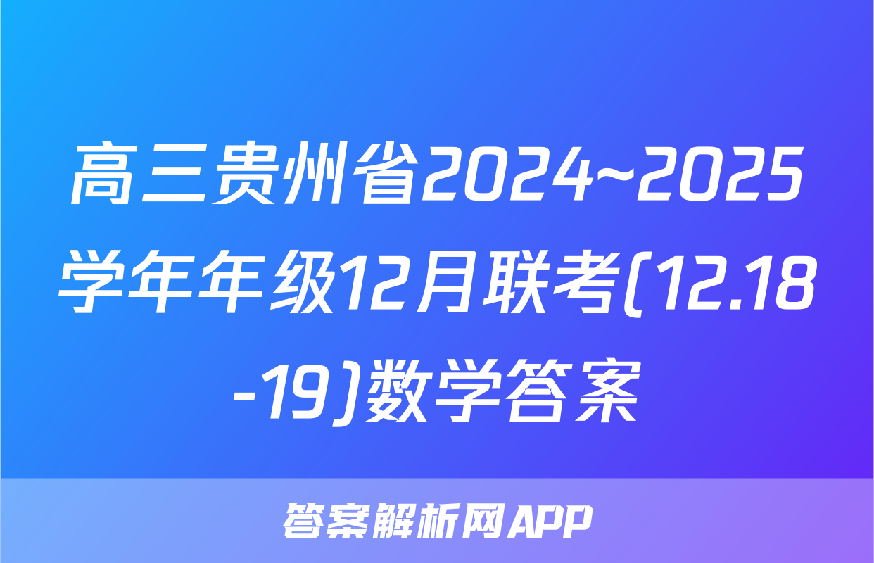 高三贵州省2024~2025学年年级12月联考(12.18-19)数学答案