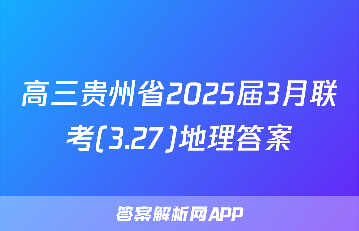 高三贵州省2025届3月联考(3.27)地理答案