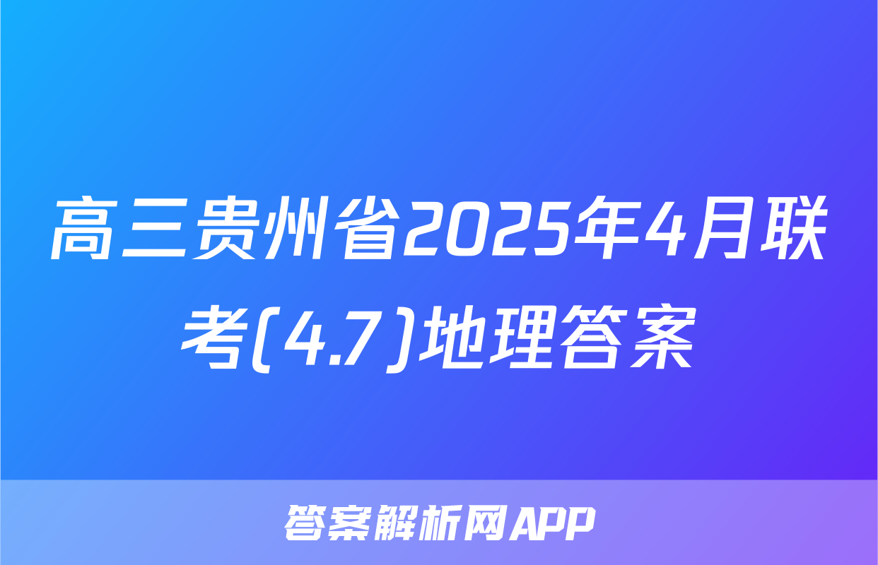 高三贵州省2025年4月联考(4.7)地理答案