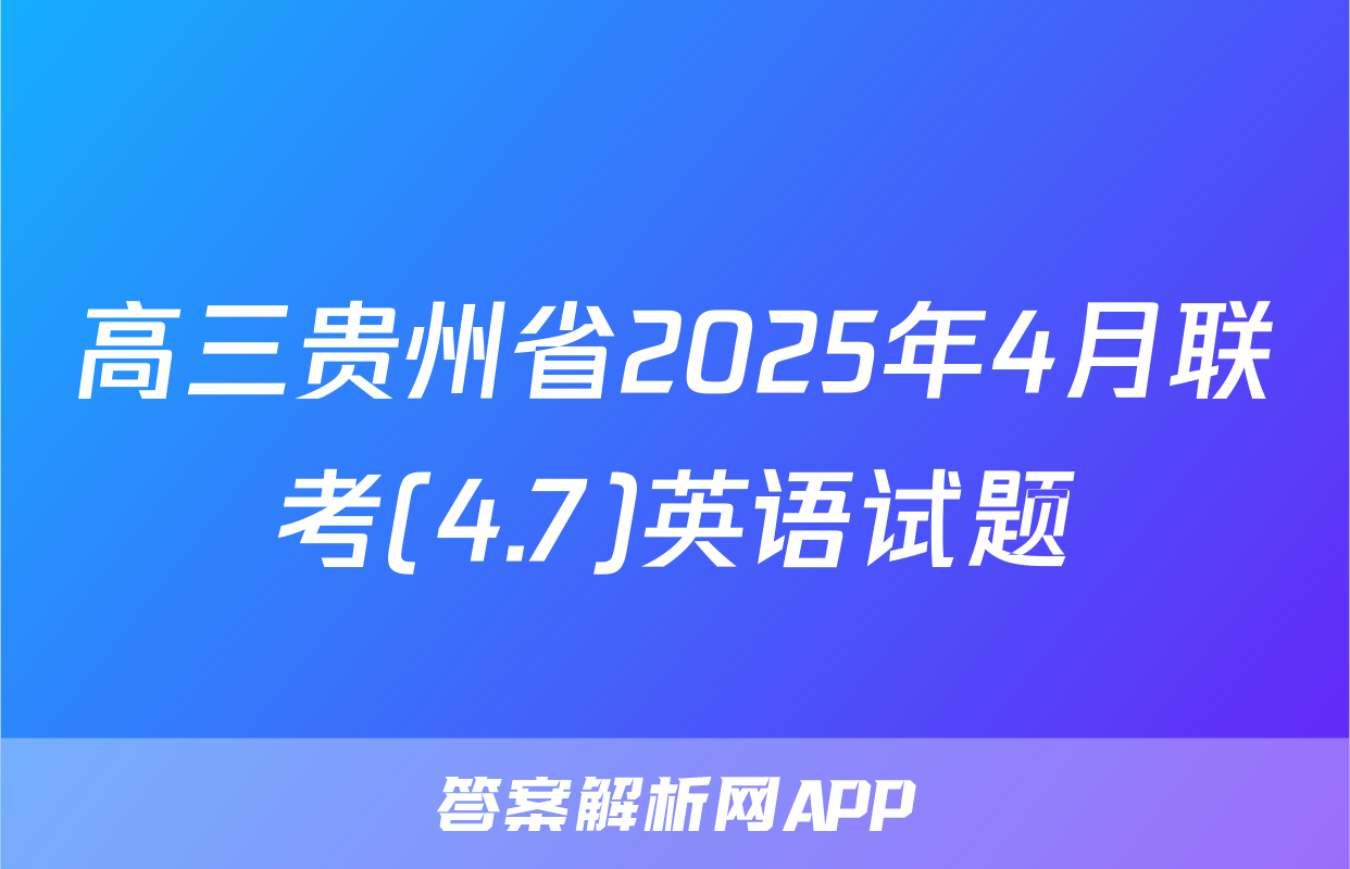 高三贵州省2025年4月联考(4.7)英语试题