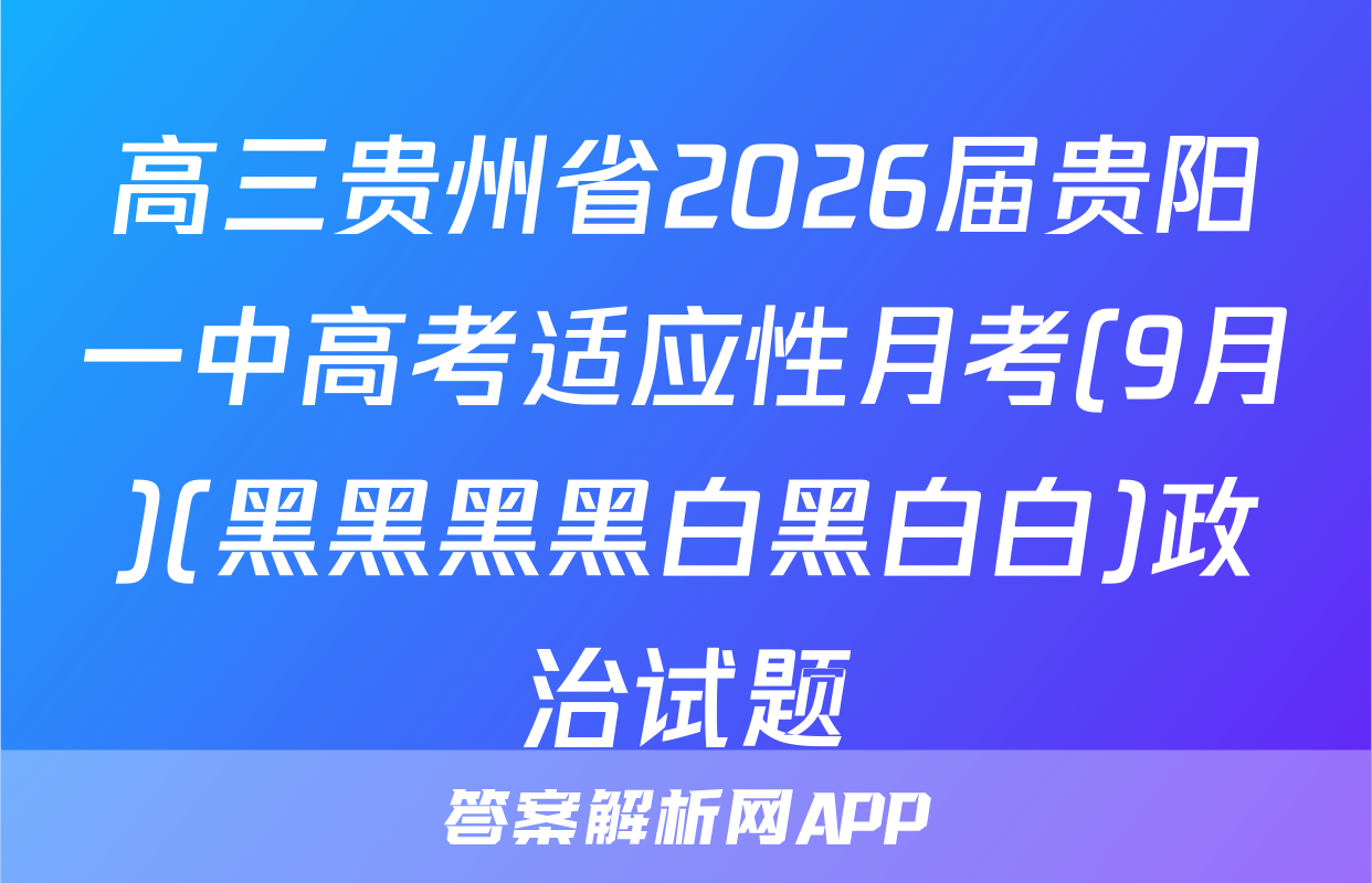 高三贵州省2026届贵阳一中高考适应性月考(9月)(黑黑黑黑白黑白白)政治试题