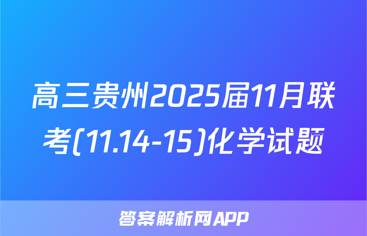 高三贵州2025届11月联考(11.14-15)化学试题