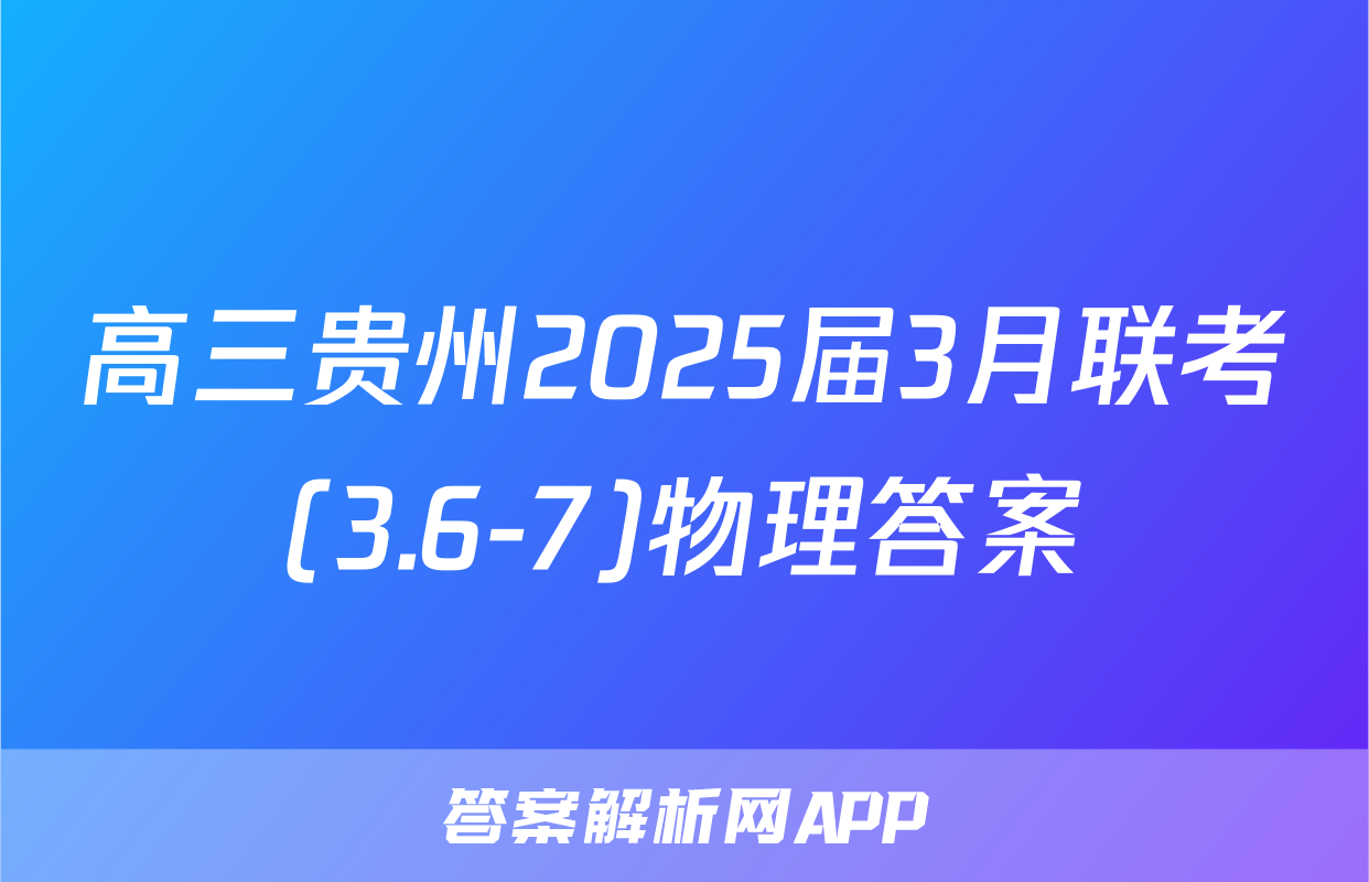 高三贵州2025届3月联考(3.6-7)物理答案