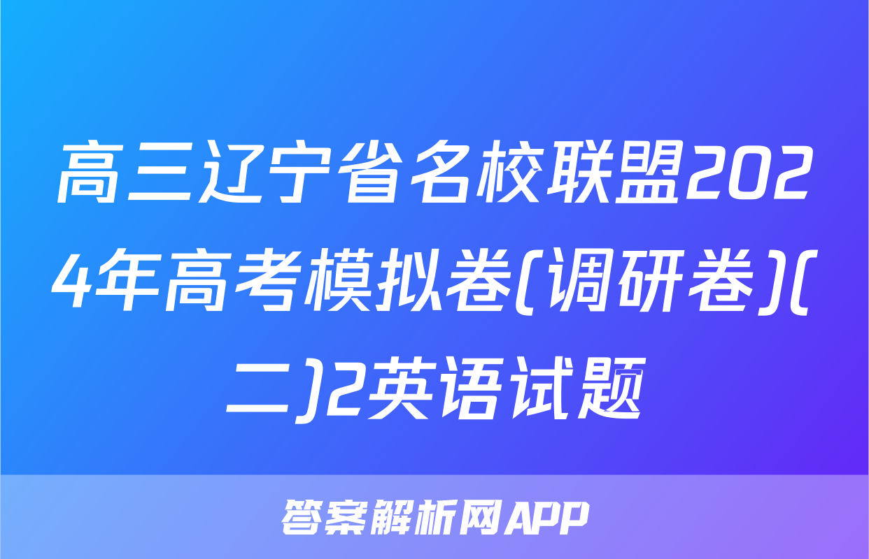 高三辽宁省名校联盟2024年高考模拟卷(调研卷)(二)2英语试题