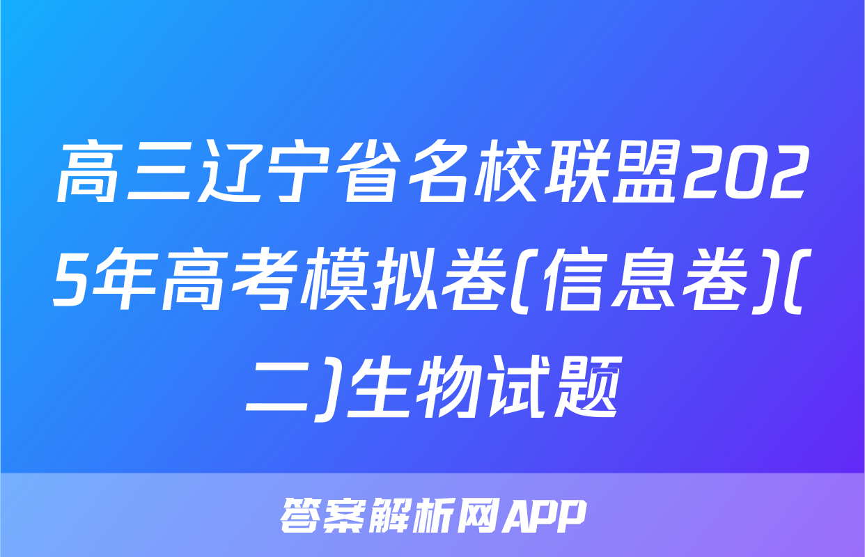 高三辽宁省名校联盟2025年高考模拟卷(信息卷)(二)生物试题