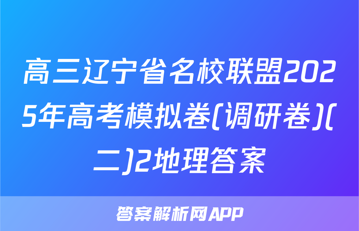 高三辽宁省名校联盟2025年高考模拟卷(调研卷)(二)2地理答案