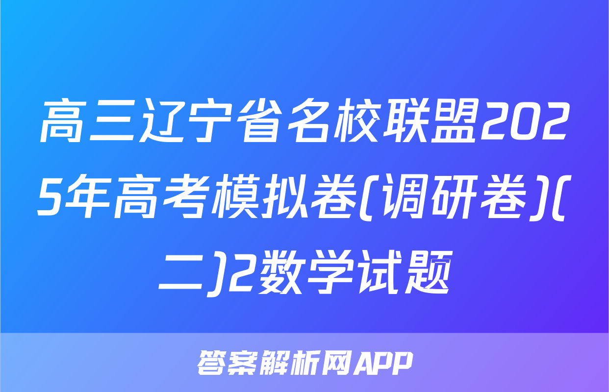 高三辽宁省名校联盟2025年高考模拟卷(调研卷)(二)2数学试题