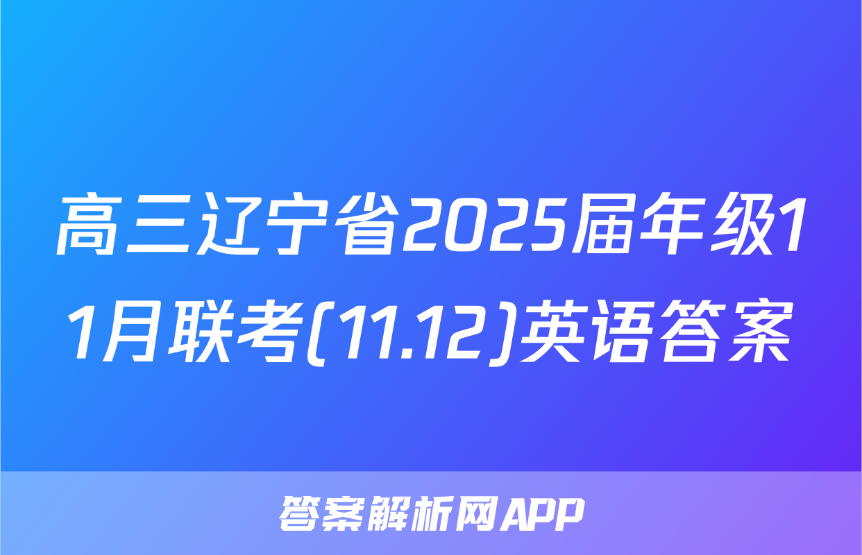高三辽宁省2025届年级11月联考(11.12)英语答案