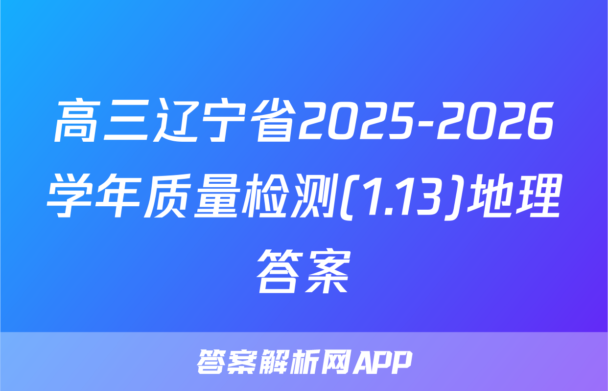 高三辽宁省2025-2026学年质量检测(1.13)地理答案