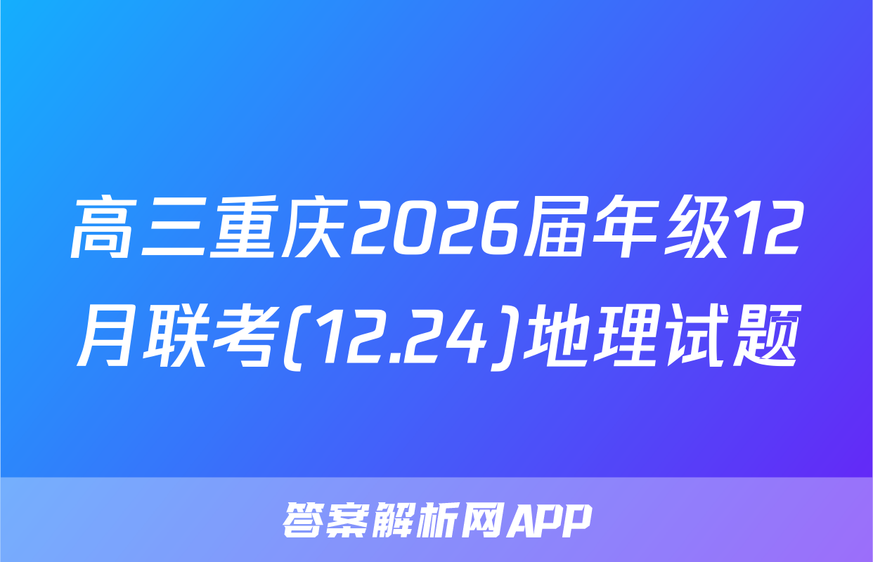 高三重庆2026届年级12月联考(12.24)地理试题