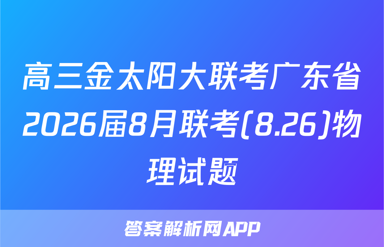 高三金太阳大联考广东省2026届8月联考(8.26)物理试题