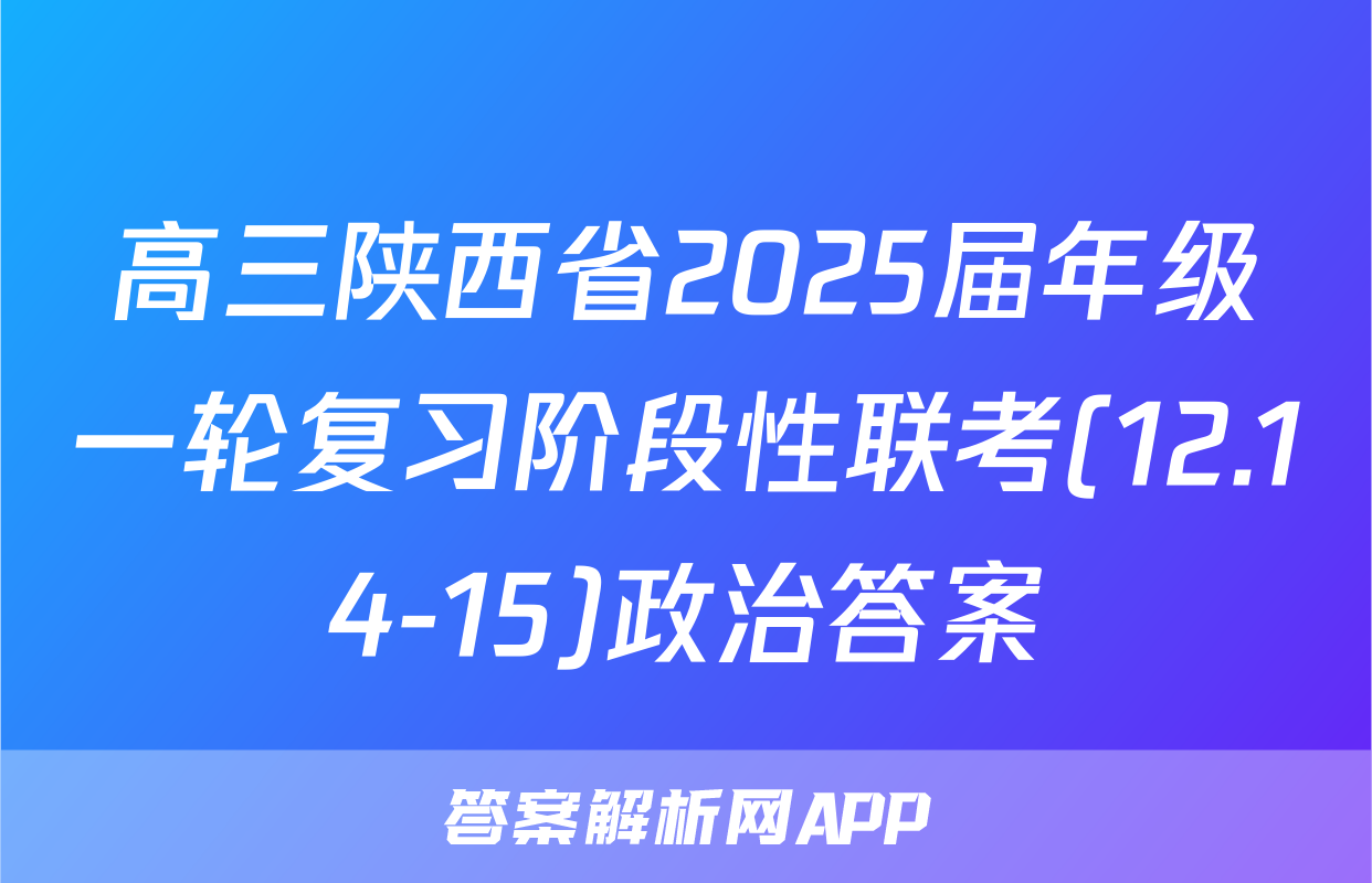 高三陕西省2025届年级一轮复习阶段性联考(12.14-15)政治答案
