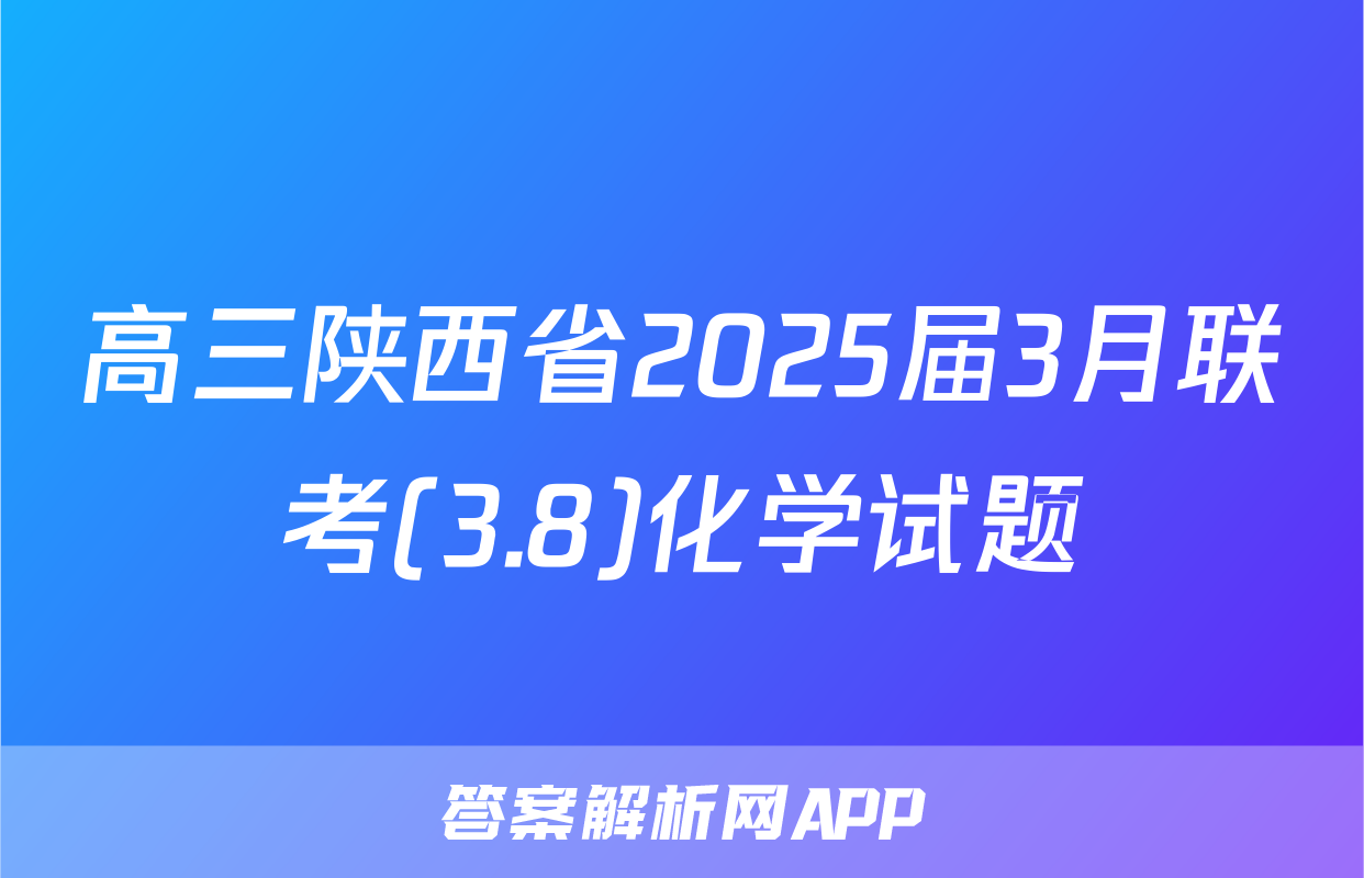 高三陕西省2025届3月联考(3.8)化学试题
