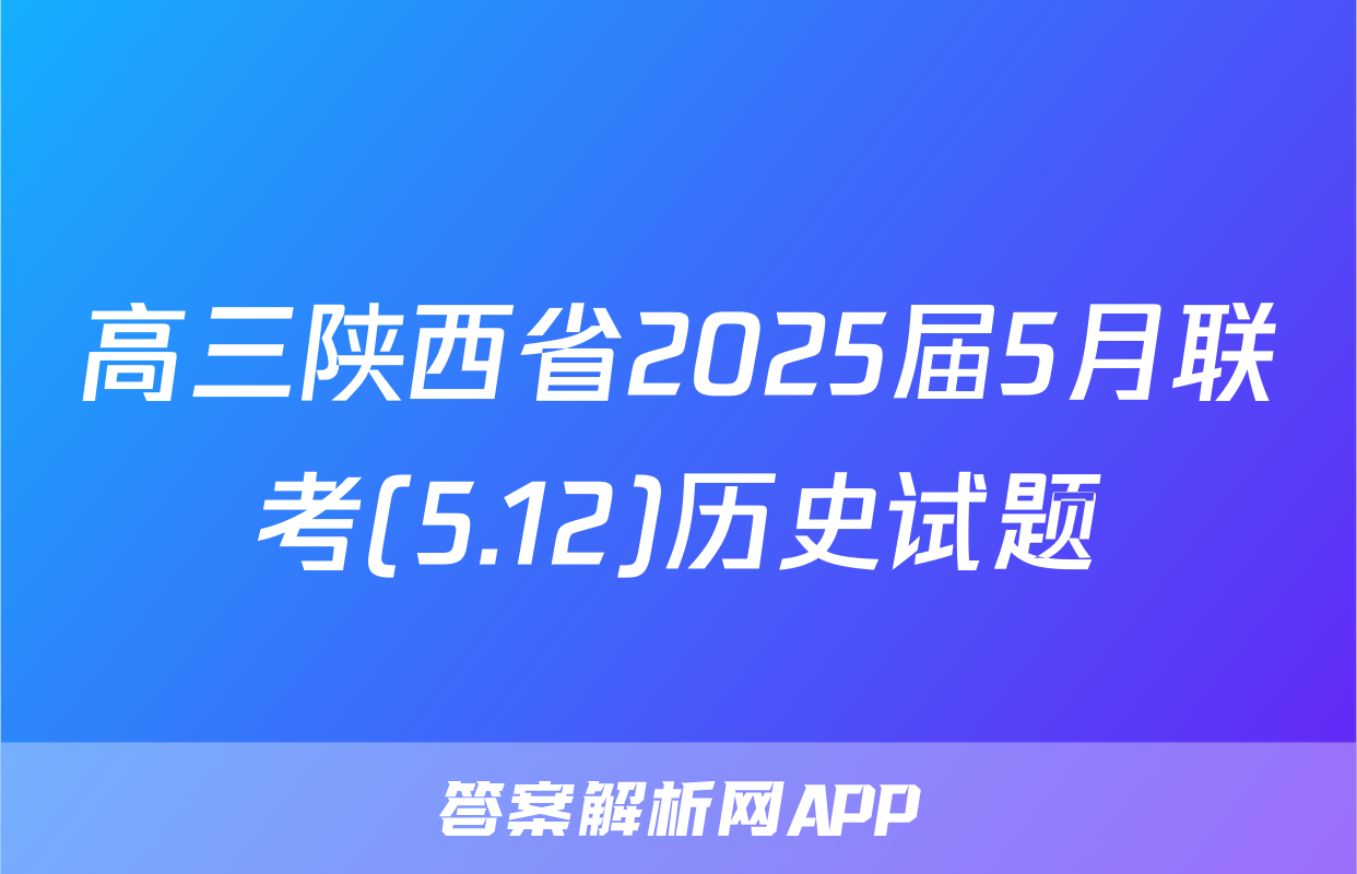 高三陕西省2025届5月联考(5.12)历史试题