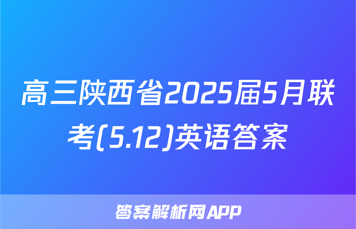 高三陕西省2025届5月联考(5.12)英语答案