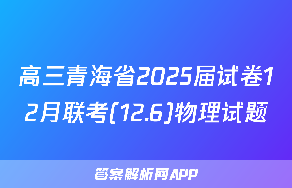 高三青海省2025届试卷12月联考(12.6)物理试题