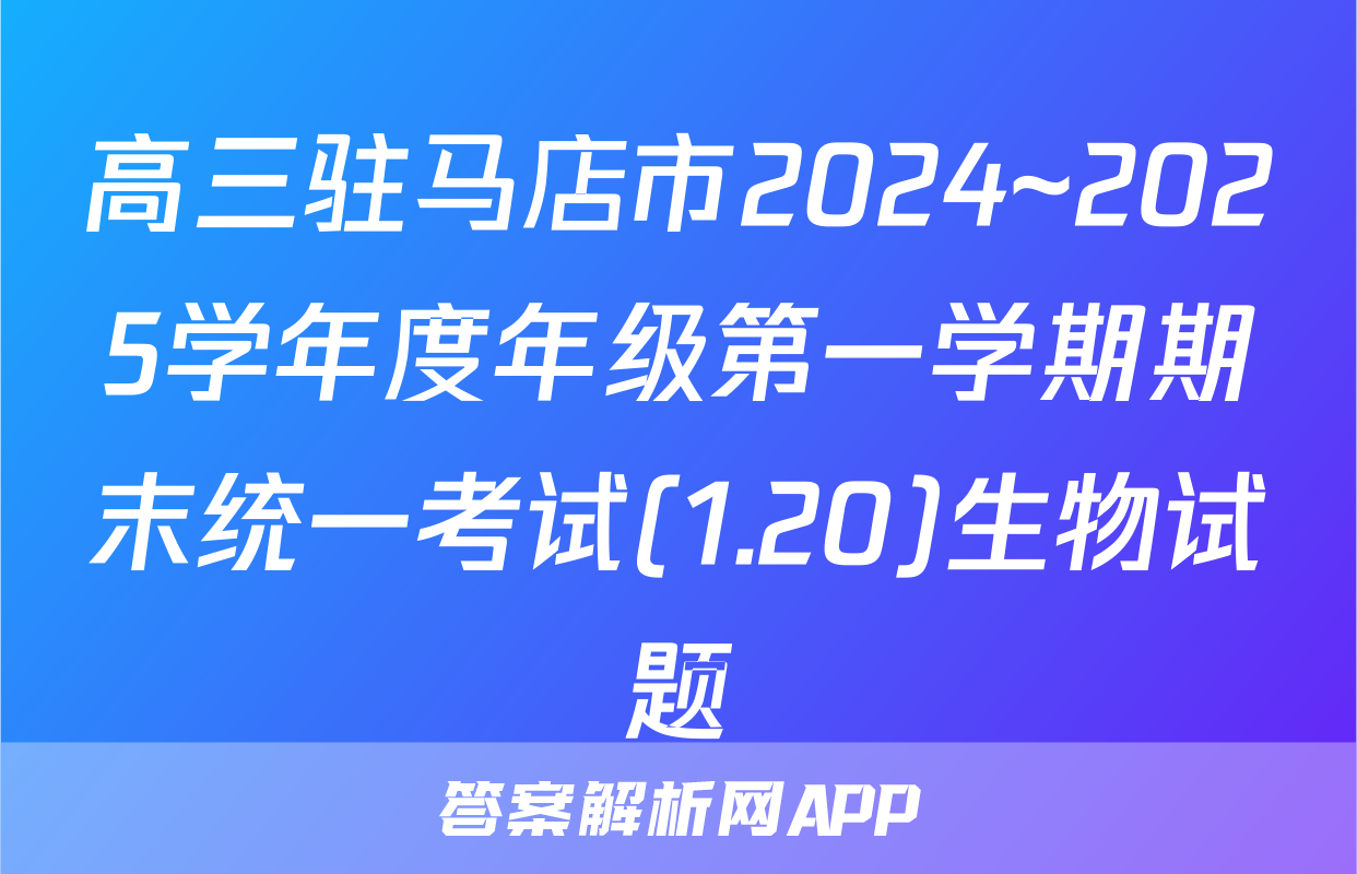 高三驻马店市2024~2025学年度年级第一学期期末统一考试(1.20)生物试题