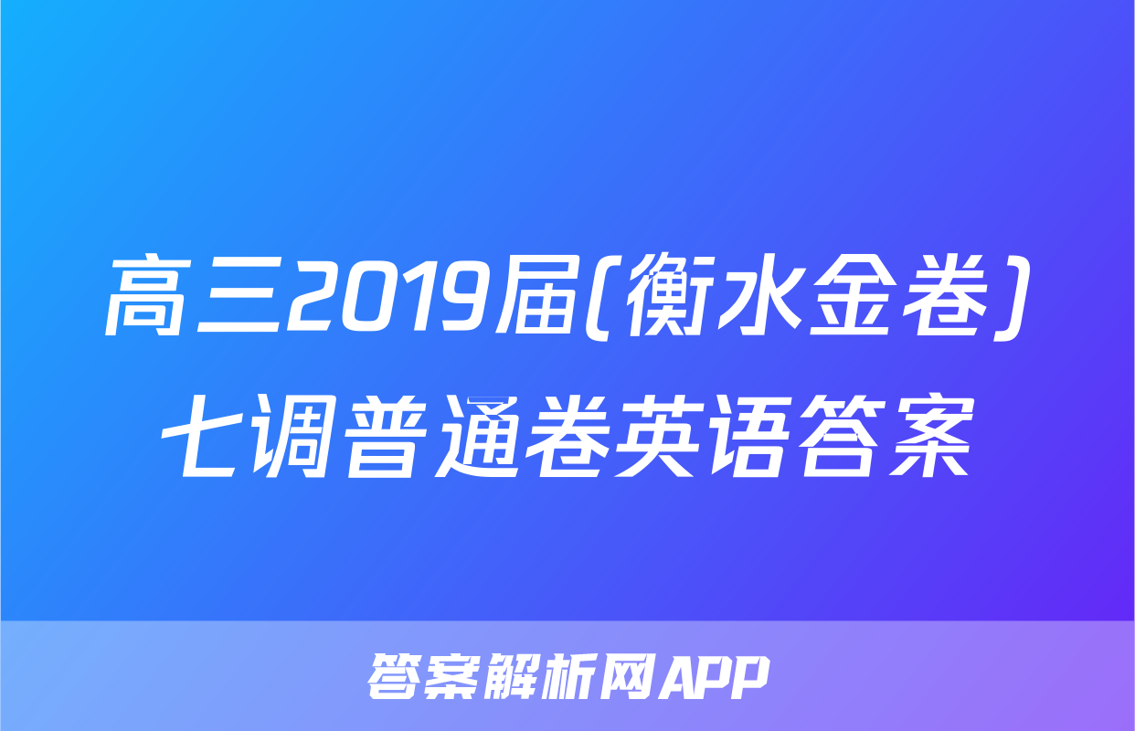 高三2019届(衡水金卷)七调普通卷英语答案