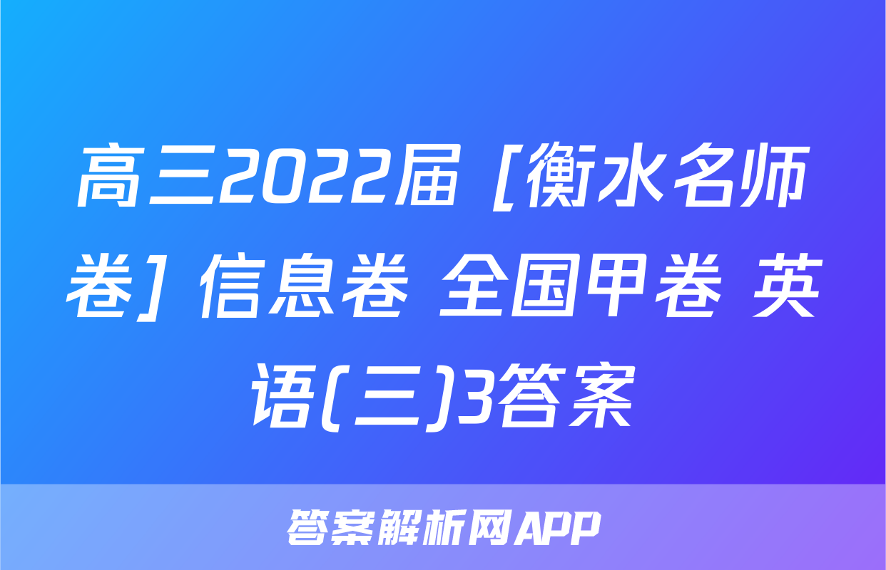 高三2022届 [衡水名师卷] 信息卷 全国甲卷 英语(三)3答案