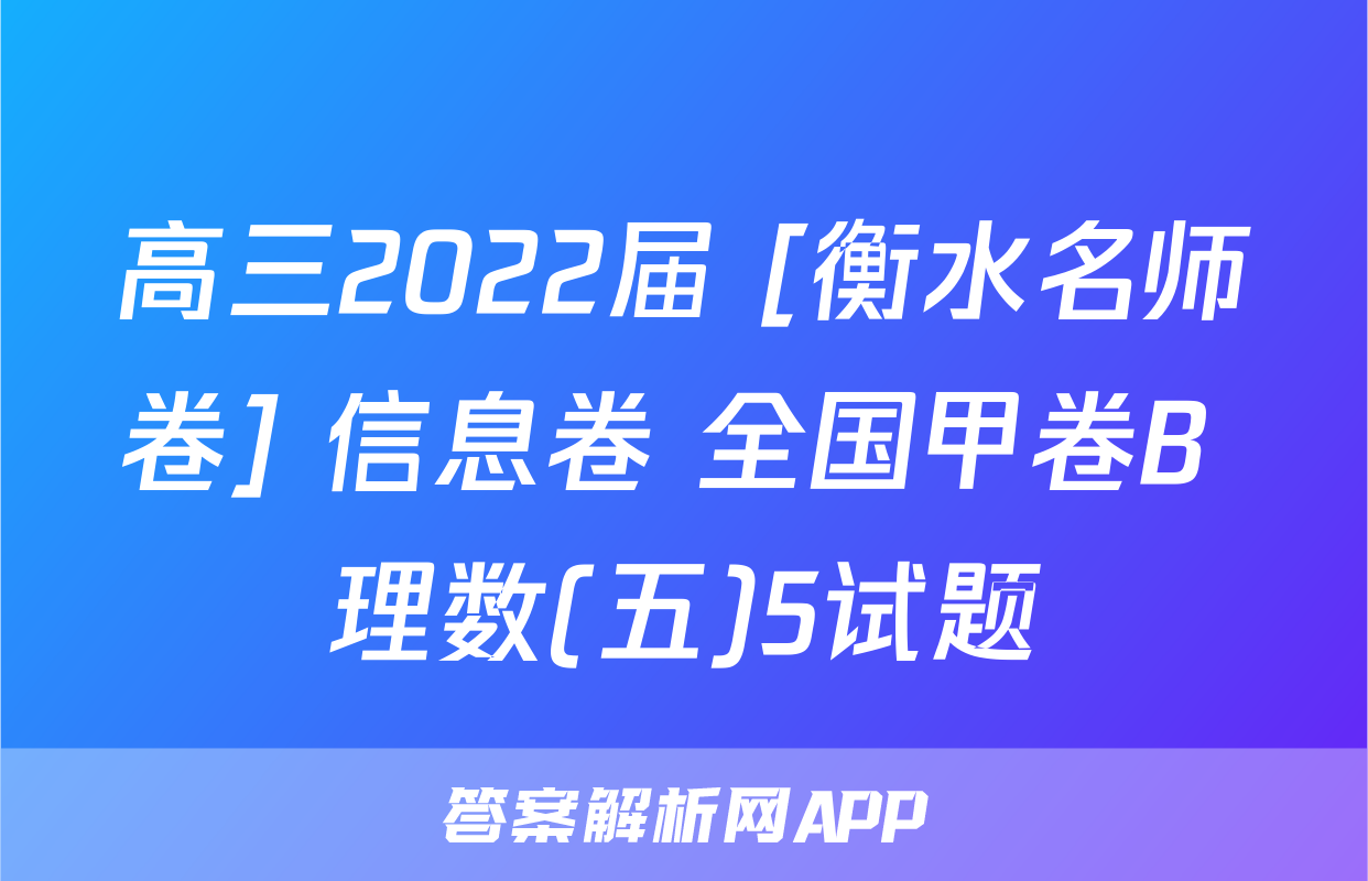 高三2022届 [衡水名师卷] 信息卷 全国甲卷B 理数(五)5试题