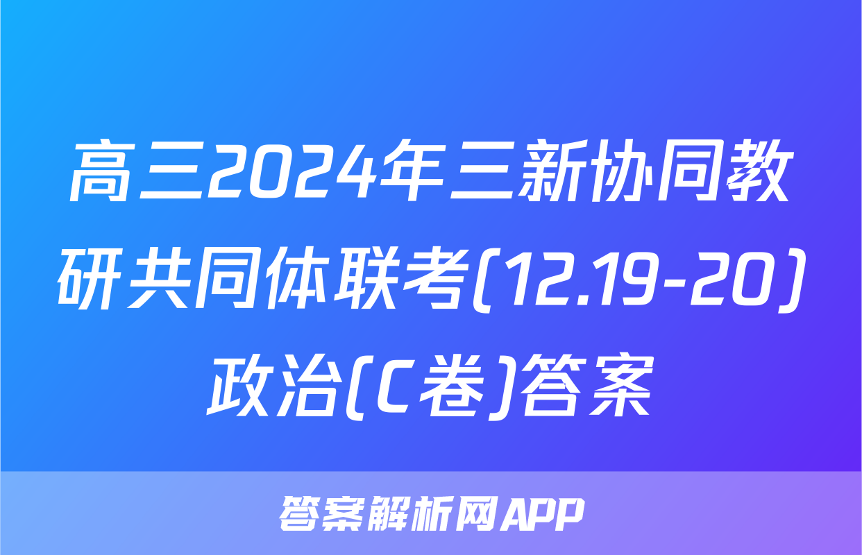 高三2024年三新协同教研共同体联考(12.19-20)政治(C卷)答案