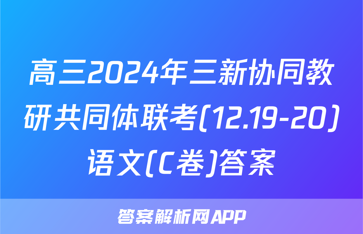 高三2024年三新协同教研共同体联考(12.19-20)语文(C卷)答案