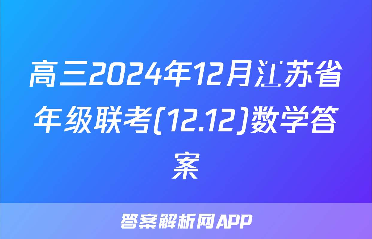 高三2024年12月江苏省年级联考(12.12)数学答案