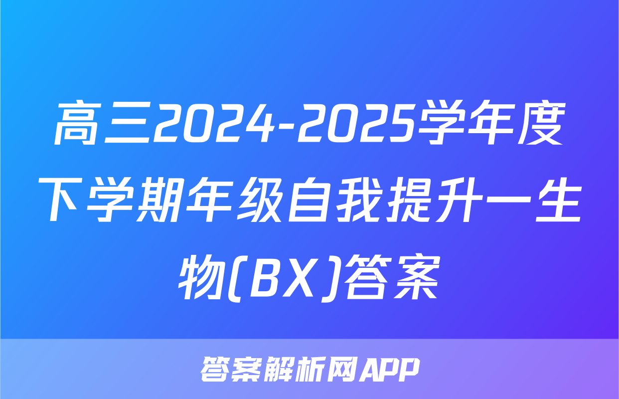 高三2024-2025学年度下学期年级自我提升一生物(BX)答案