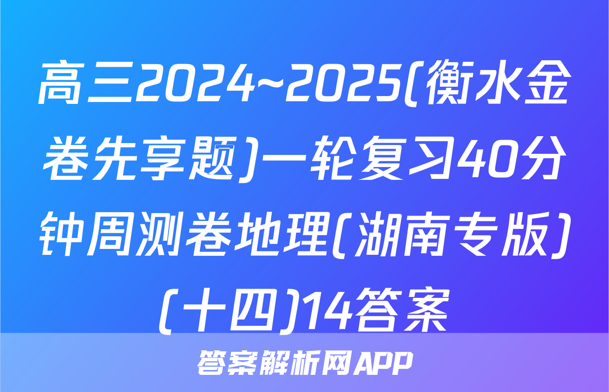 高三2024~2025(衡水金卷先享题)一轮复习40分钟周测卷地理(湖南专版)(十四)14答案