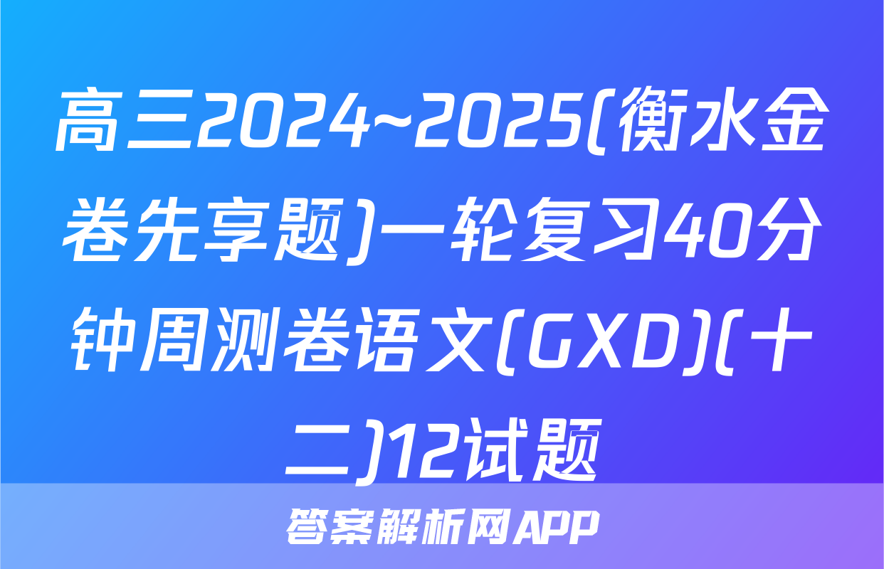 高三2024~2025(衡水金卷先享题)一轮复习40分钟周测卷语文(GXD)(十二)12试题