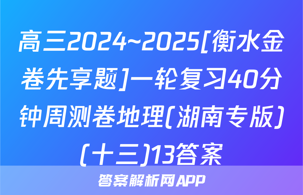高三2024~2025[衡水金卷先享题]一轮复习40分钟周测卷地理(湖南专版)(十三)13答案