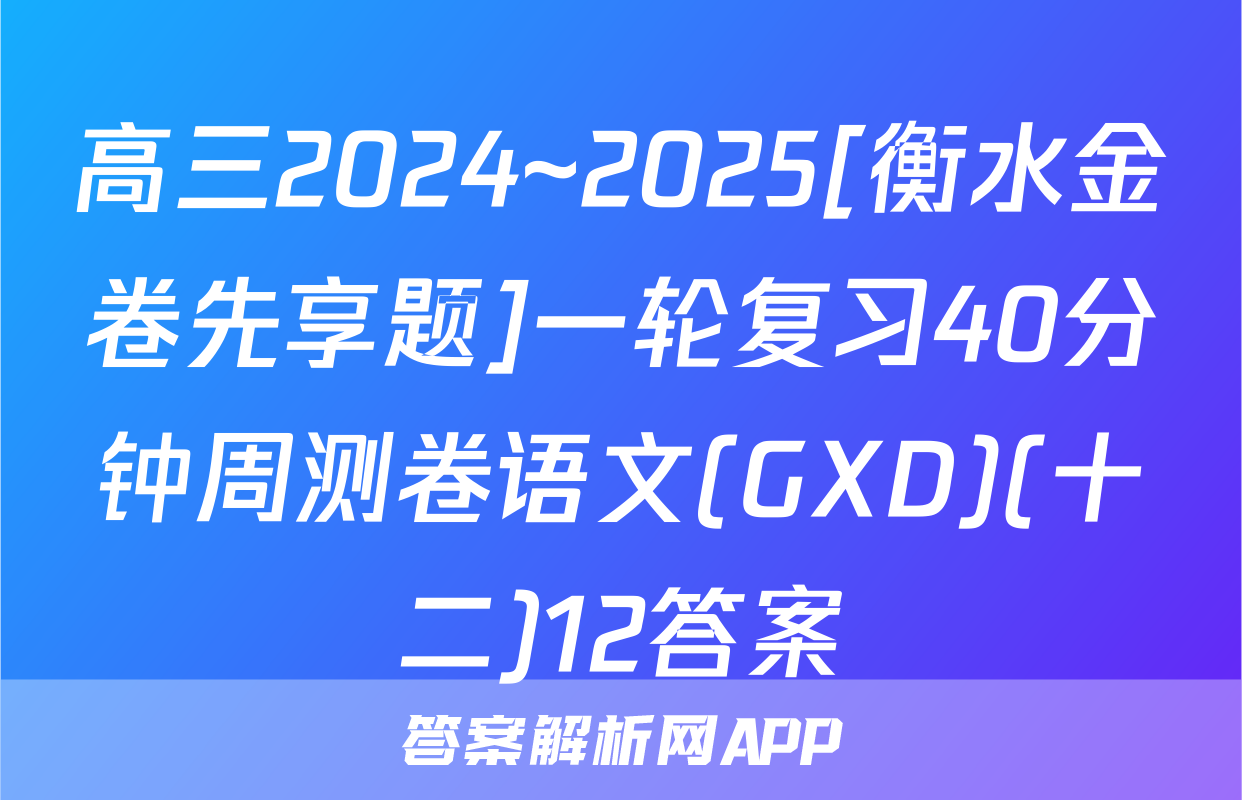 高三2024~2025[衡水金卷先享题]一轮复习40分钟周测卷语文(GXD)(十二)12答案