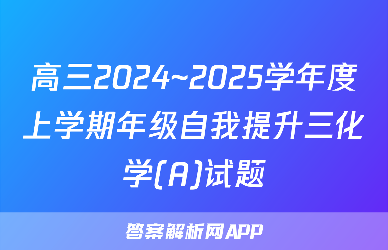 高三2024~2025学年度上学期年级自我提升三化学(A)试题