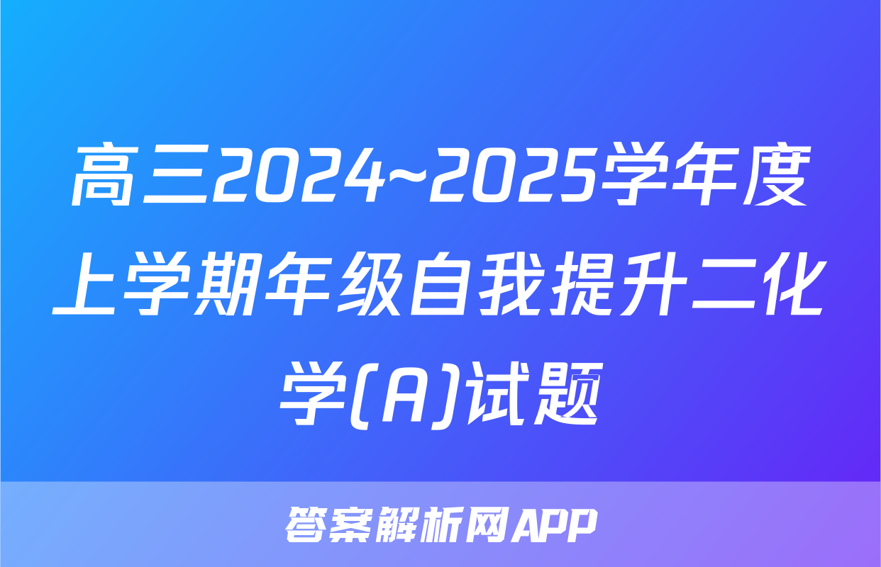 高三2024~2025学年度上学期年级自我提升二化学(A)试题