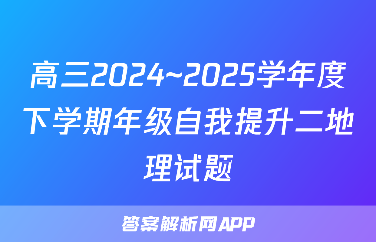 高三2024~2025学年度下学期年级自我提升二地理试题