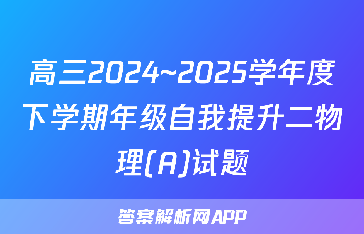 高三2024~2025学年度下学期年级自我提升二物理(A)试题